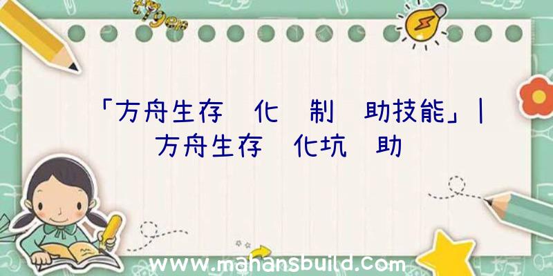 「方舟生存进化绘制辅助技能」|方舟生存进化坑辅助